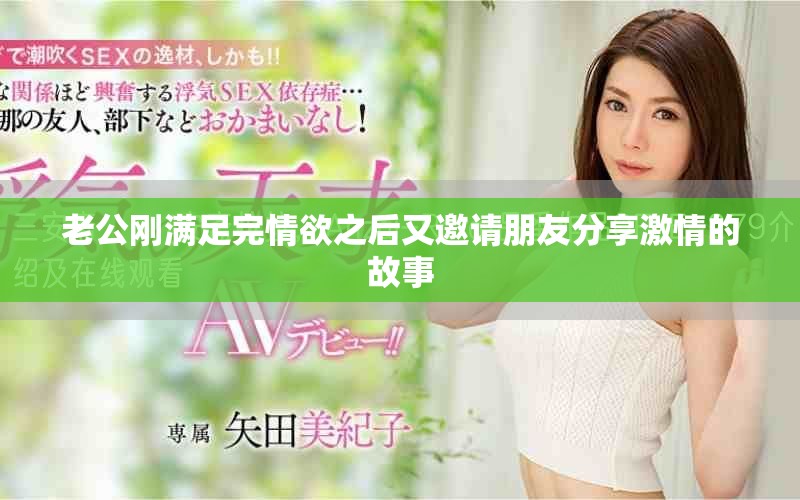 老公刚满足完情欲之后又邀请朋友分享激情的故事