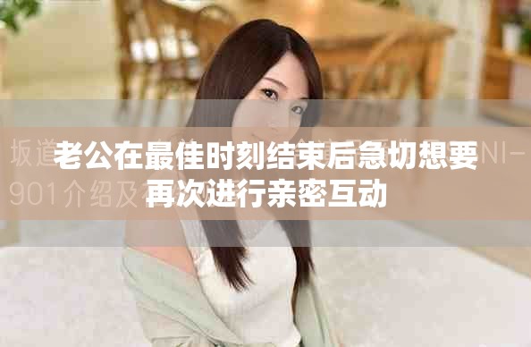 老公在最佳时刻结束后急切想要再次进行亲密互动