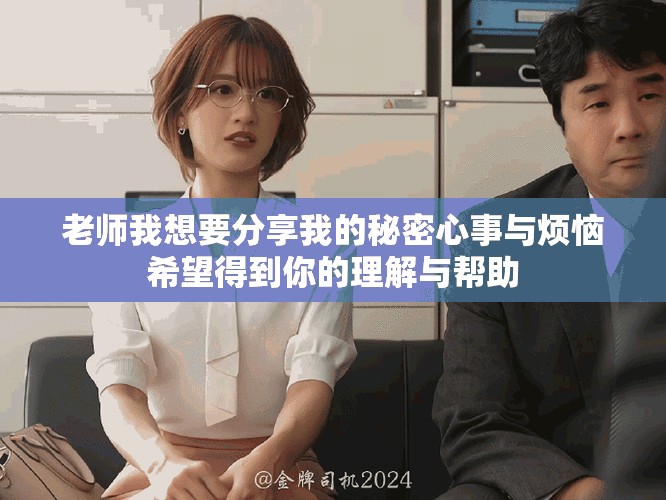 老师我想要分享我的秘密心事与烦恼希望得到你的理解与帮助