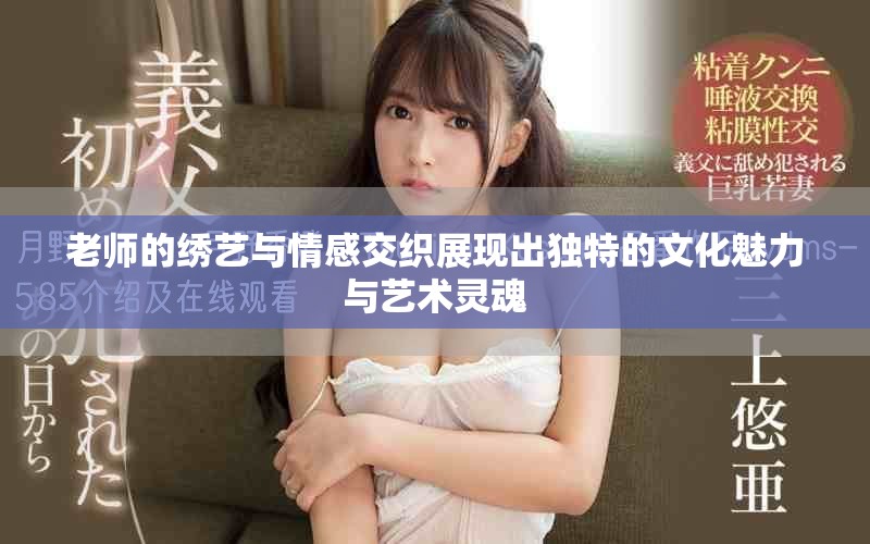 老师的绣艺与情感交织展现出独特的文化魅力与艺术灵魂
