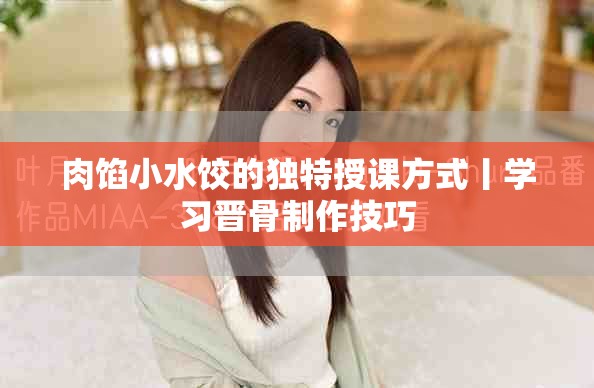 肉馅小水饺的独特授课方式丨学习晋骨制作技巧