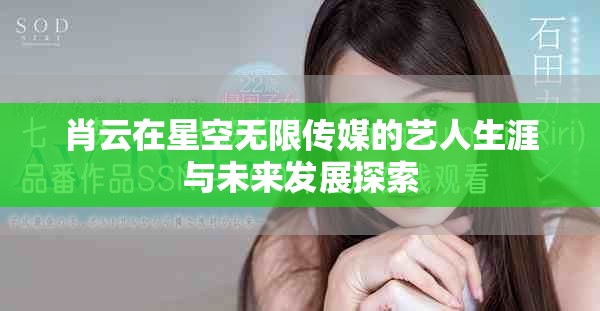 肖云在星空无限传媒的艺人生涯与未来发展探索
