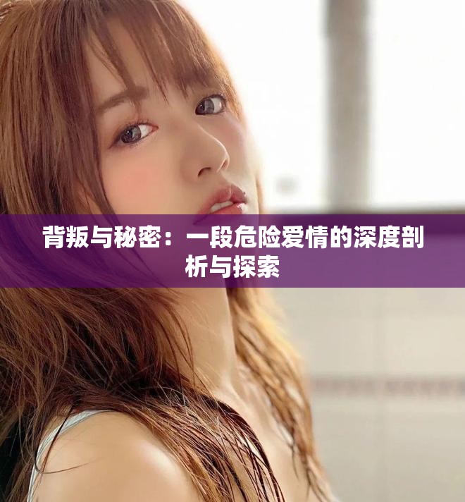 背叛与秘密：一段危险爱情的深度剖析与探索