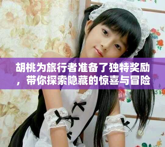 胡桃为旅行者准备了独特奖励，带你探索隐藏的惊喜与冒险