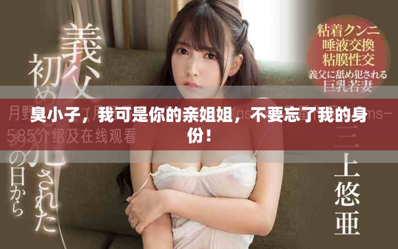 臭小子，我可是你的亲姐姐，不要忘了我的身份！