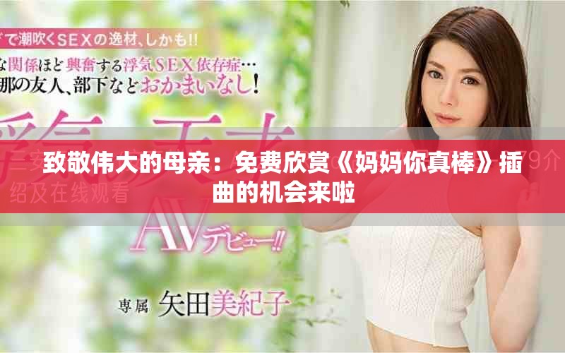 致敬伟大的母亲：免费欣赏《妈妈你真棒》插曲的机会来啦