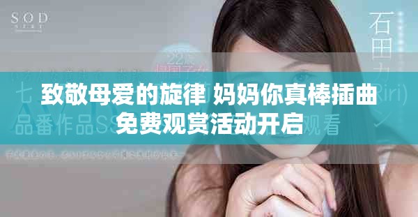 致敬母爱的旋律 妈妈你真棒插曲免费观赏活动开启