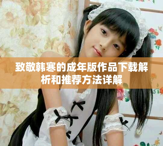 致敬韩寒的成年版作品下载解析和推荐方法详解