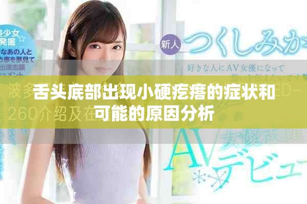 舌头底部出现小硬疙瘩的症状和可能的原因分析