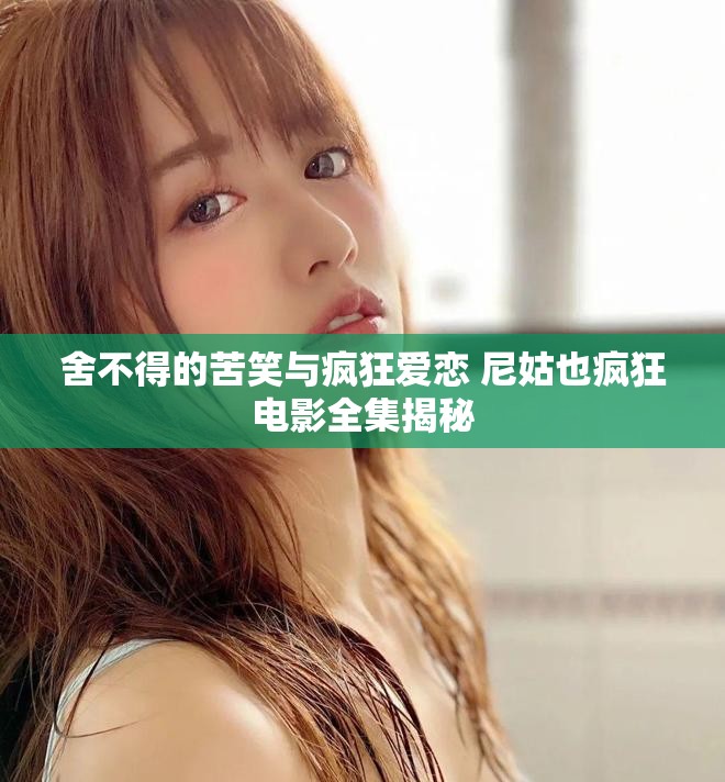 舍不得的苦笑与疯狂爱恋 尼姑也疯狂电影全集揭秘