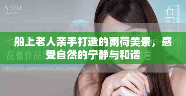 船上老人亲手打造的雨荷美景，感受自然的宁静与和谐