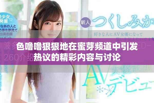 色噜噜狠狠地在蜜芽频道中引发热议的精彩内容与讨论