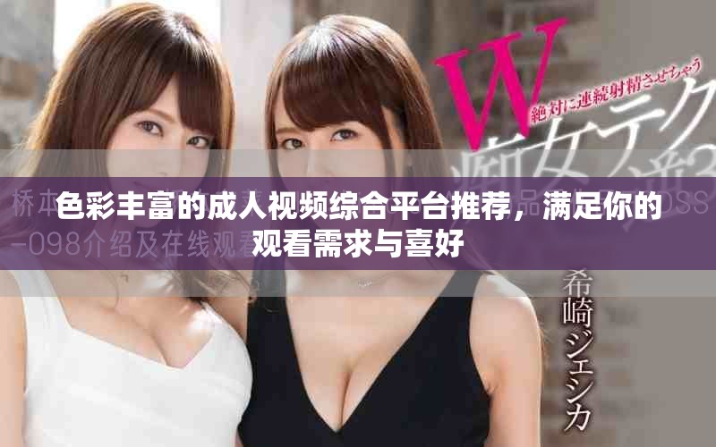 色彩丰富的成人视频综合平台推荐，满足你的观看需求与喜好