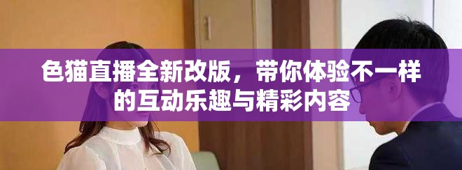 色猫直播全新改版，带你体验不一样的互动乐趣与精彩内容