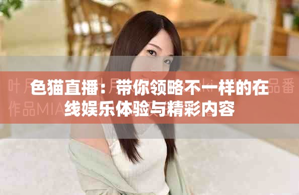 色猫直播：带你领略不一样的在线娱乐体验与精彩内容