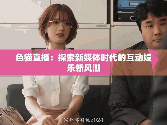 色猫直播：探索新媒体时代的互动娱乐新风潮