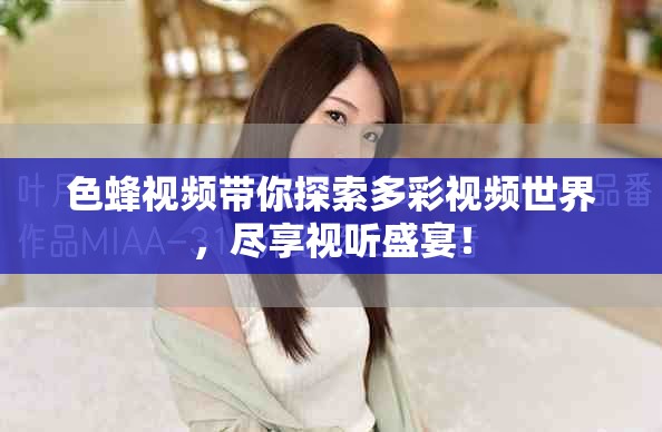 色蜂视频带你探索多彩视频世界，尽享视听盛宴！