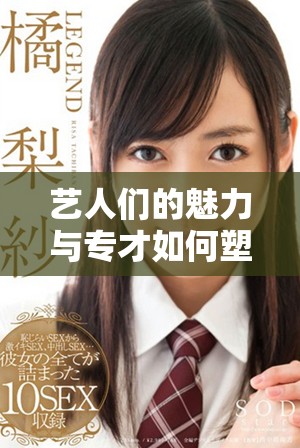 艺人们的魅力与专才如何塑造他们的职业生涯与社会影响力