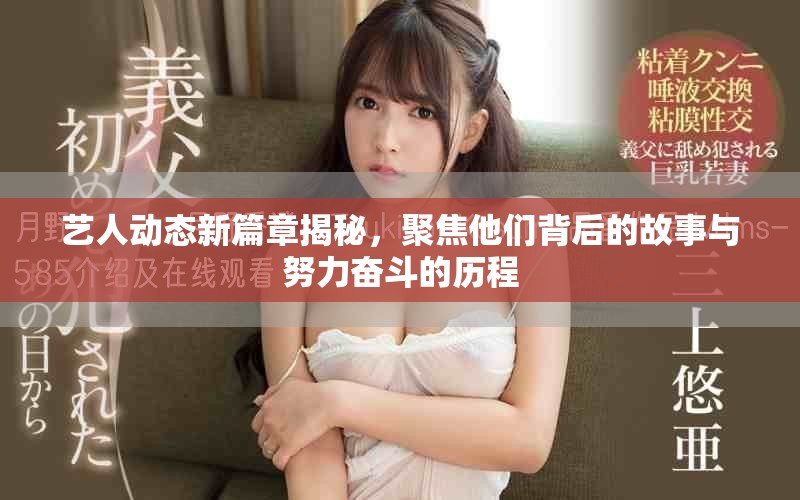 艺人动态新篇章揭秘，聚焦他们背后的故事与努力奋斗的历程