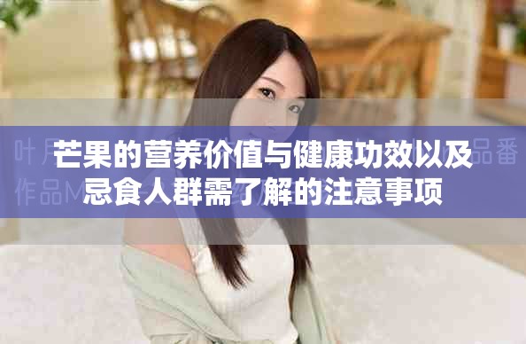 芒果的营养价值与健康功效以及忌食人群需了解的注意事项