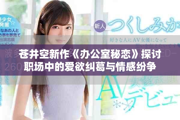 苍井空新作《办公室秘恋》探讨职场中的爱欲纠葛与情感纷争