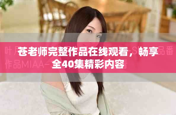 苍老师完整作品在线观看，畅享全40集精彩内容