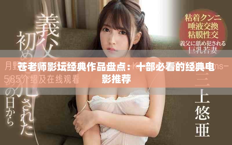 苍老师影坛经典作品盘点：十部必看的经典电影推荐