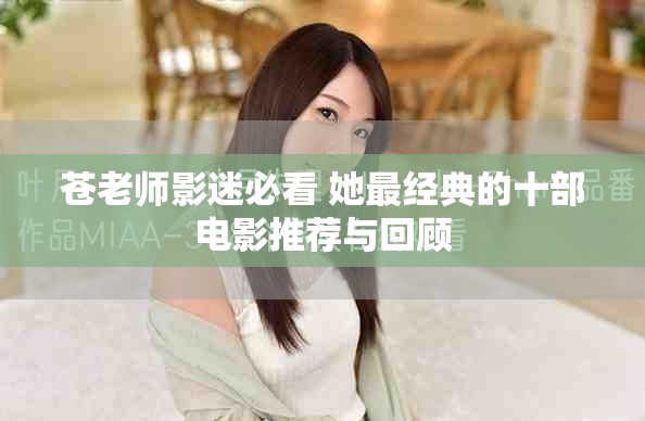 苍老师影迷必看 她最经典的十部电影推荐与回顾