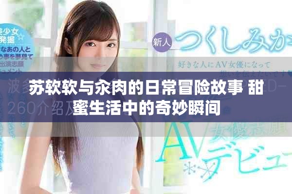 苏软软与汆肉的日常冒险故事 甜蜜生活中的奇妙瞬间