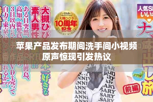 苹果产品发布期间洗手间小视频原声惊现引发热议