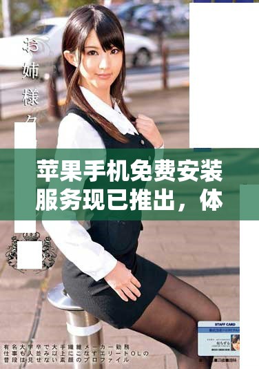 苹果手机免费安装服务现已推出，体验超值优惠轻松上手
