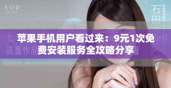 苹果手机用户看过来：9元1次免费安装服务全攻略分享