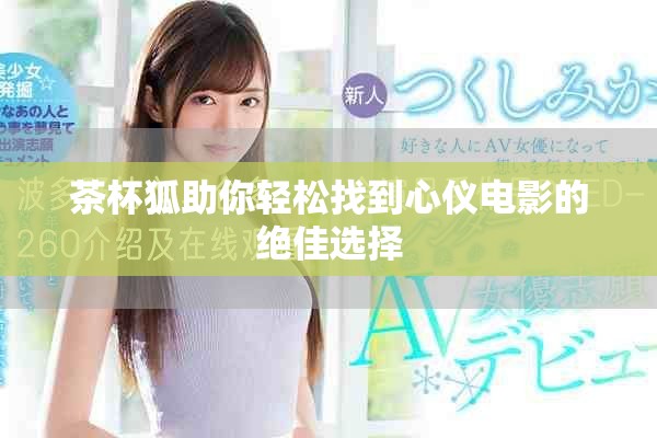 茶杯狐助你轻松找到心仪电影的绝佳选择