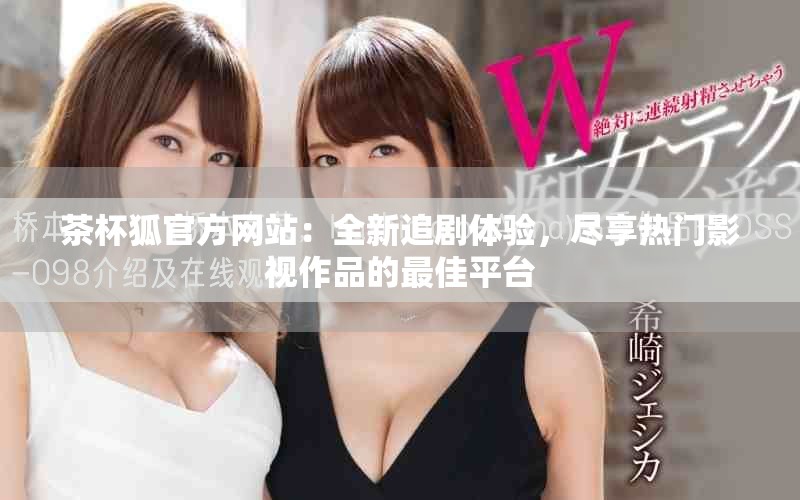茶杯狐官方网站：全新追剧体验，尽享热门影视作品的最佳平台