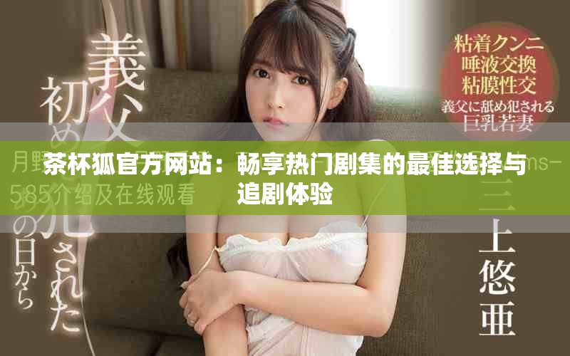 茶杯狐官方网站：畅享热门剧集的最佳选择与追剧体验