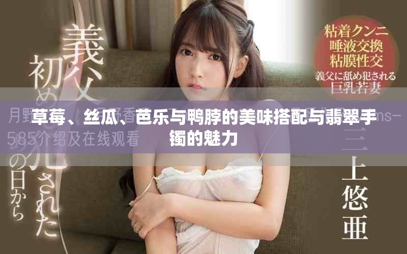 草莓、丝瓜、芭乐与鸭脖的美味搭配与翡翠手镯的魅力