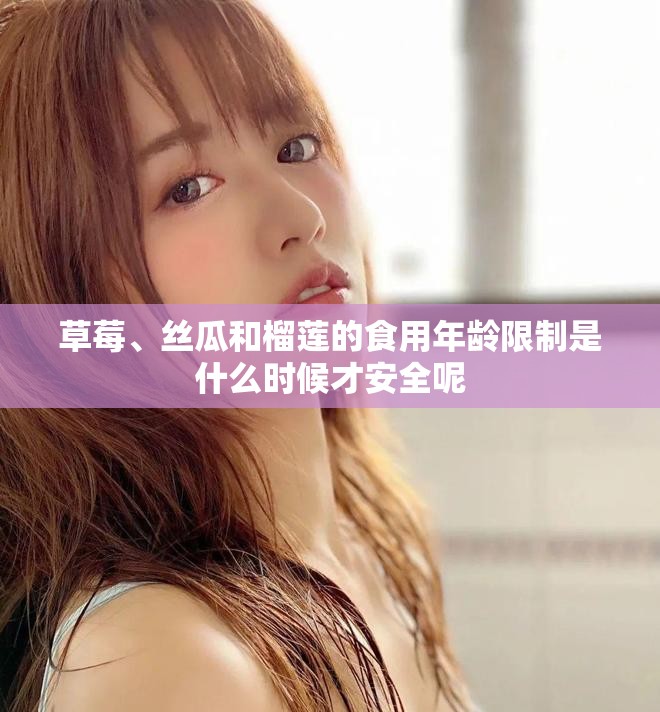 草莓、丝瓜和榴莲的食用年龄限制是什么时候才安全呢