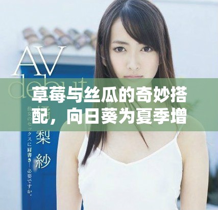草莓与丝瓜的奇妙搭配，向日葵为夏季增添色彩与活力