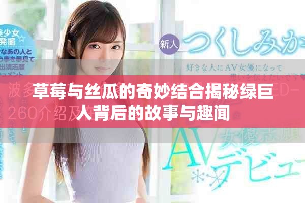 草莓与丝瓜的奇妙结合揭秘绿巨人背后的故事与趣闻