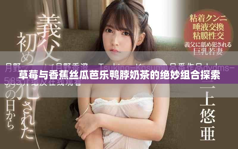 草莓与香蕉丝瓜芭乐鸭脖奶茶的绝妙组合探索