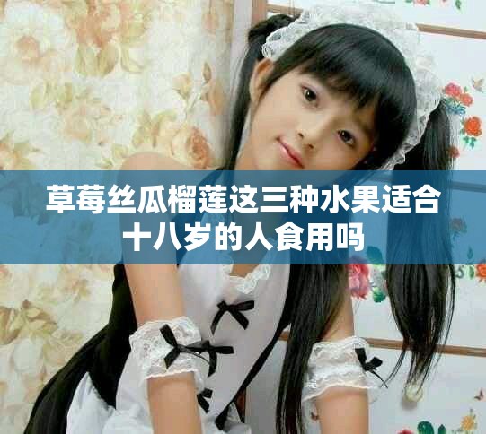 草莓丝瓜榴莲这三种水果适合十八岁的人食用吗
