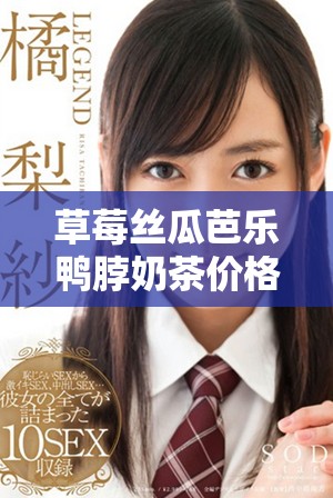 草莓丝瓜芭乐鸭脖奶茶价格揭秘，了解更多优惠信息！