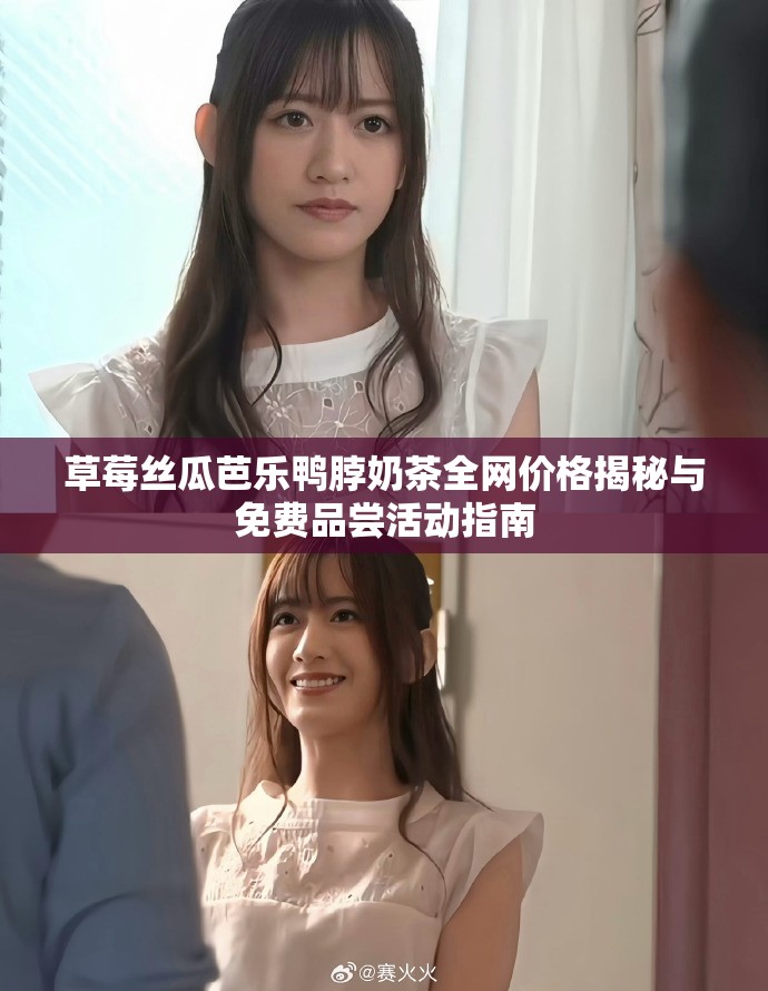 草莓丝瓜芭乐鸭脖奶茶全网价格揭秘与免费品尝活动指南