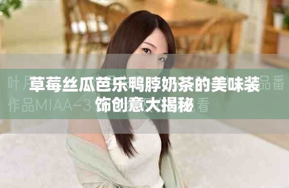 草莓丝瓜芭乐鸭脖奶茶的美味装饰创意大揭秘
