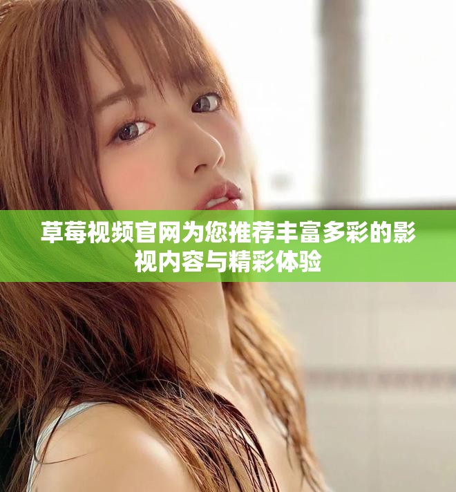 草莓视频官网为您推荐丰富多彩的影视内容与精彩体验