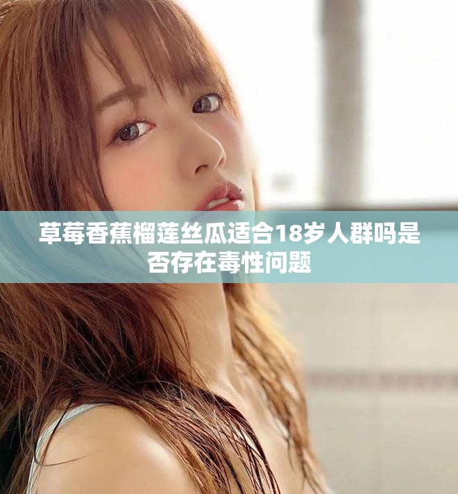 草莓香蕉榴莲丝瓜适合18岁人群吗是否存在毒性问题