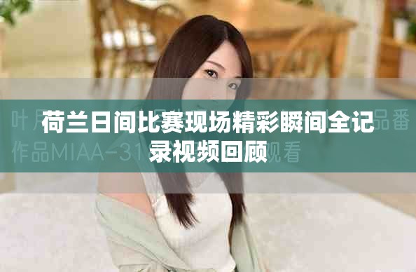 荷兰日间比赛现场精彩瞬间全记录视频回顾