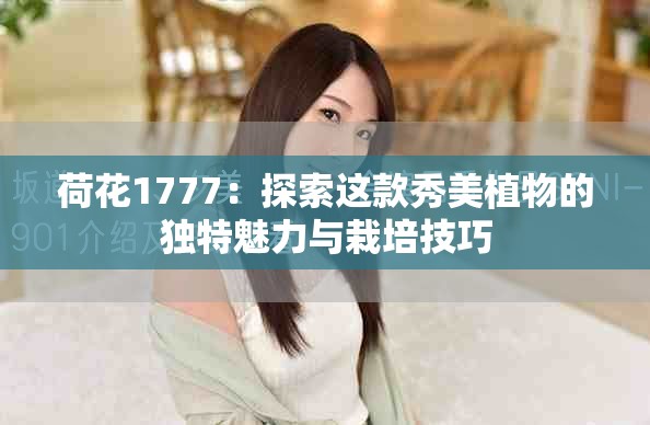 荷花1777：探索这款秀美植物的独特魅力与栽培技巧