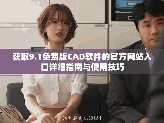 获取9.1免费版CAD软件的官方网站入口详细指南与使用技巧