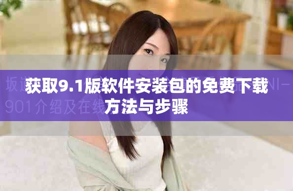获取9.1版软件安装包的免费下载方法与步骤
